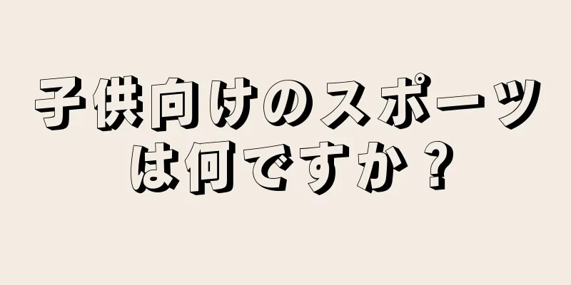 子供向けのスポーツは何ですか？