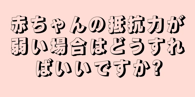 赤ちゃんの抵抗力が弱い場合はどうすればいいですか?
