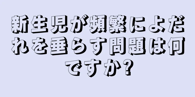 新生児が頻繁によだれを垂らす問題は何ですか?