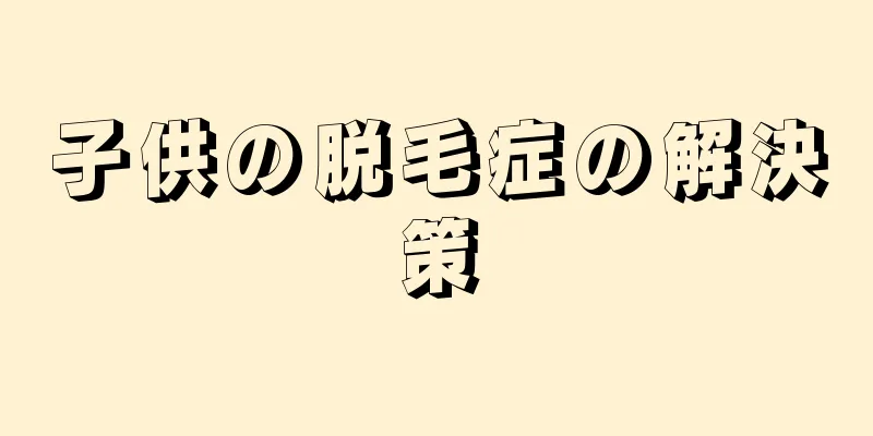 子供の脱毛症の解決策