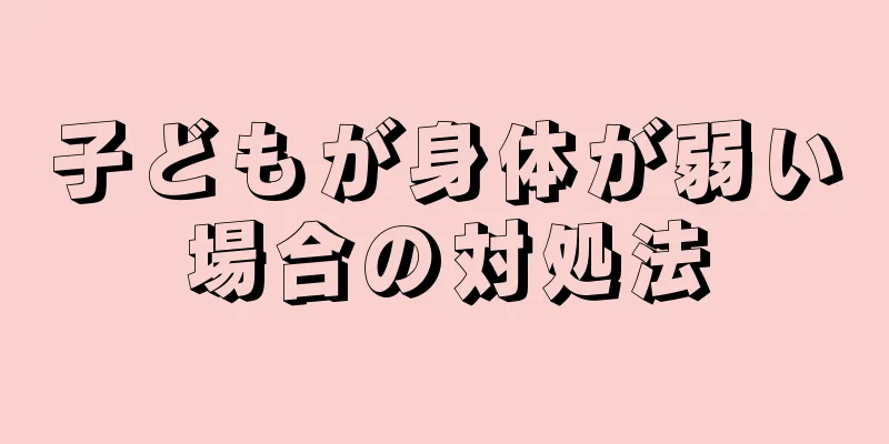 子どもが身体が弱い場合の対処法