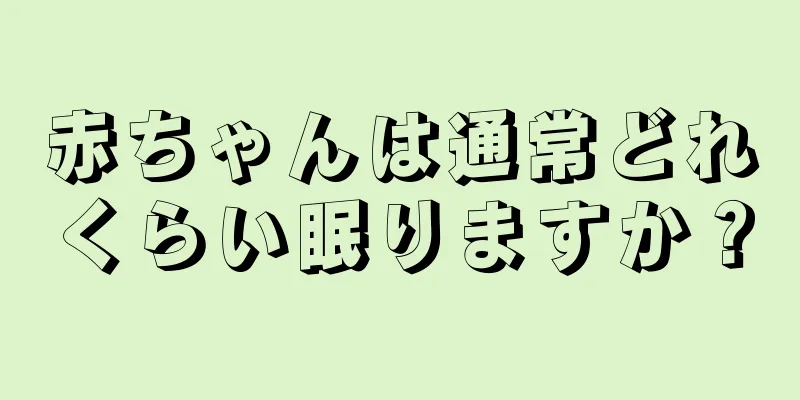 赤ちゃんは通常どれくらい眠りますか？