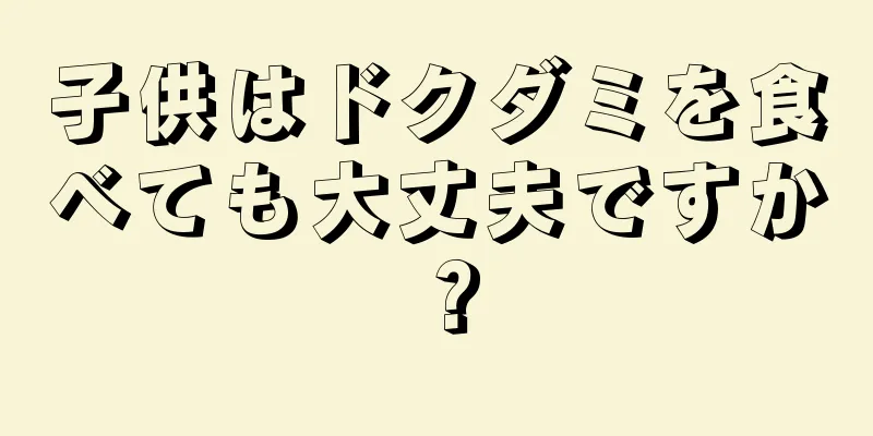 子供はドクダミを食べても大丈夫ですか？