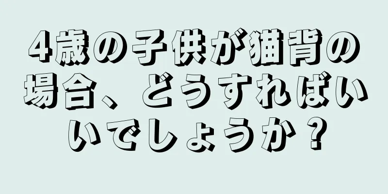 4歳の子供が猫背の場合、どうすればいいでしょうか？