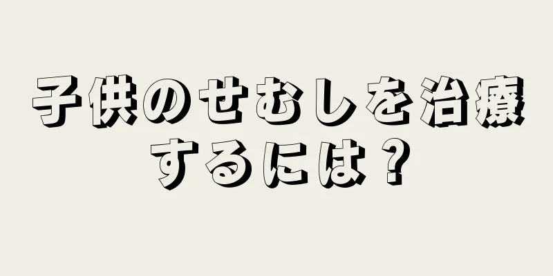 子供のせむしを治療するには？