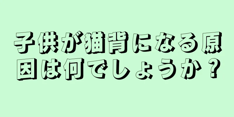 子供が猫背になる原因は何でしょうか？