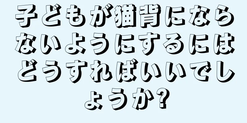 子どもが猫背にならないようにするにはどうすればいいでしょうか?