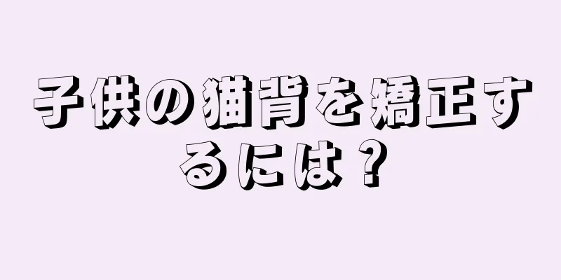 子供の猫背を矯正するには？