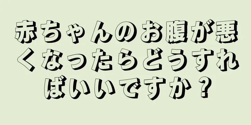 赤ちゃんのお腹が悪くなったらどうすればいいですか？