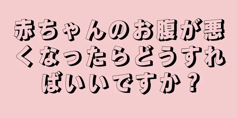 赤ちゃんのお腹が悪くなったらどうすればいいですか？