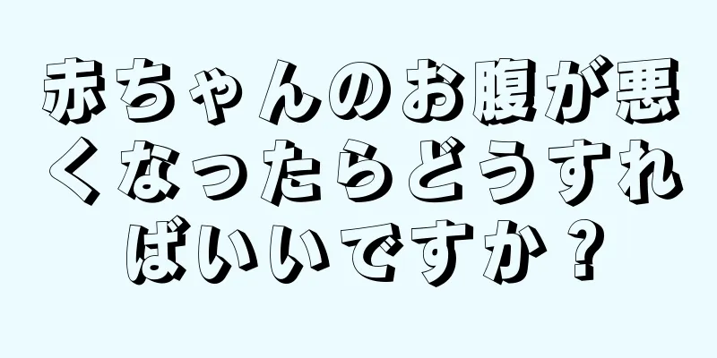 赤ちゃんのお腹が悪くなったらどうすればいいですか？
