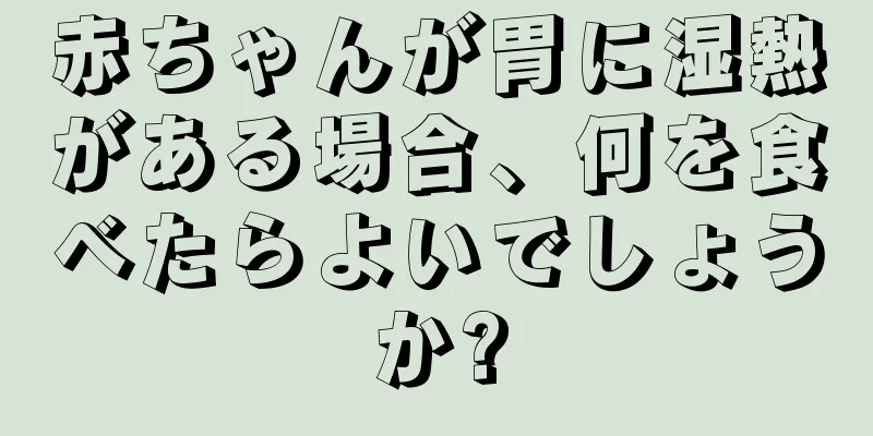 赤ちゃんが胃に湿熱がある場合、何を食べたらよいでしょうか?