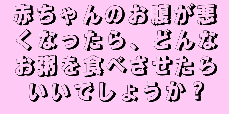 赤ちゃんのお腹が悪くなったら、どんなお粥を食べさせたらいいでしょうか？