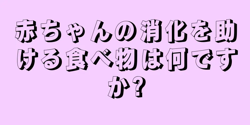 赤ちゃんの消化を助ける食べ物は何ですか?