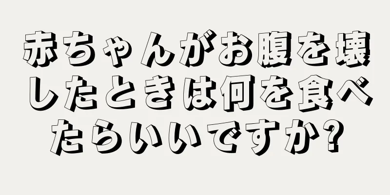赤ちゃんがお腹を壊したときは何を食べたらいいですか?