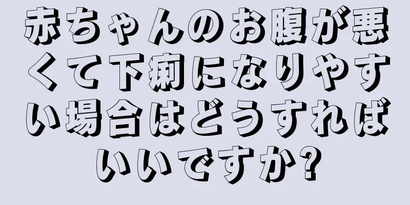 赤ちゃんのお腹が悪くて下痢になりやすい場合はどうすればいいですか?