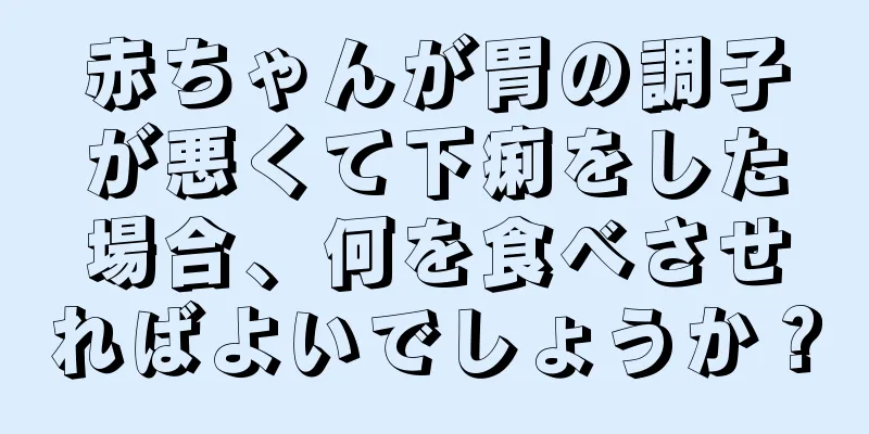 赤ちゃんが胃の調子が悪くて下痢をした場合、何を食べさせればよいでしょうか？