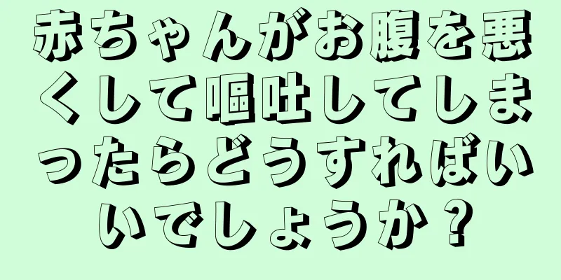 赤ちゃんがお腹を悪くして嘔吐してしまったらどうすればいいでしょうか？