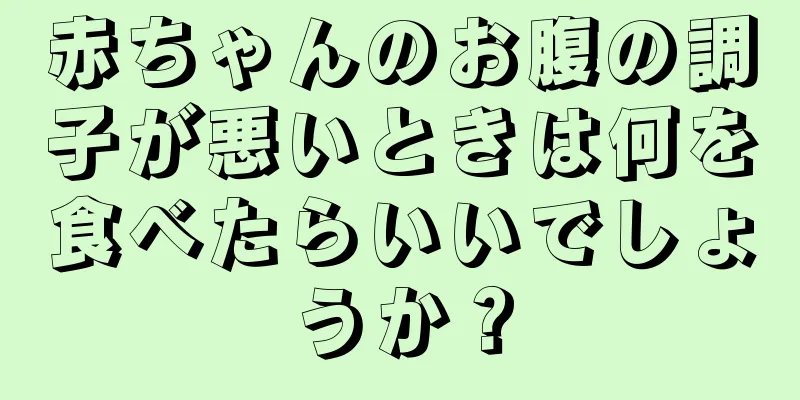 赤ちゃんのお腹の調子が悪いときは何を食べたらいいでしょうか？