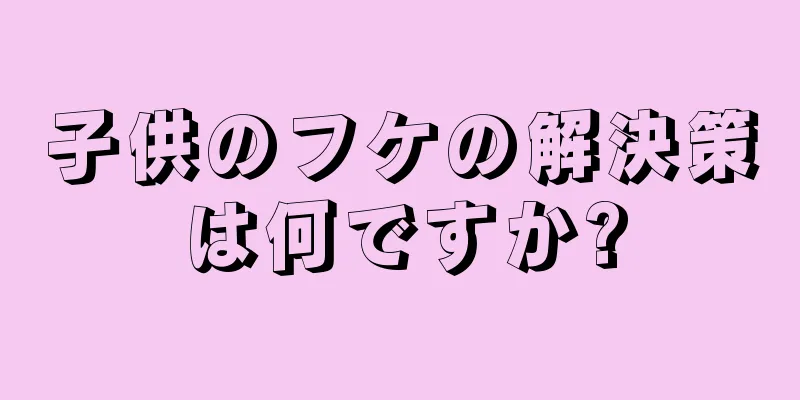 子供のフケの解決策は何ですか?