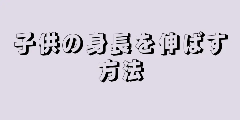 子供の身長を伸ばす方法