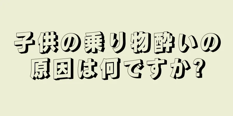 子供の乗り物酔いの原因は何ですか?