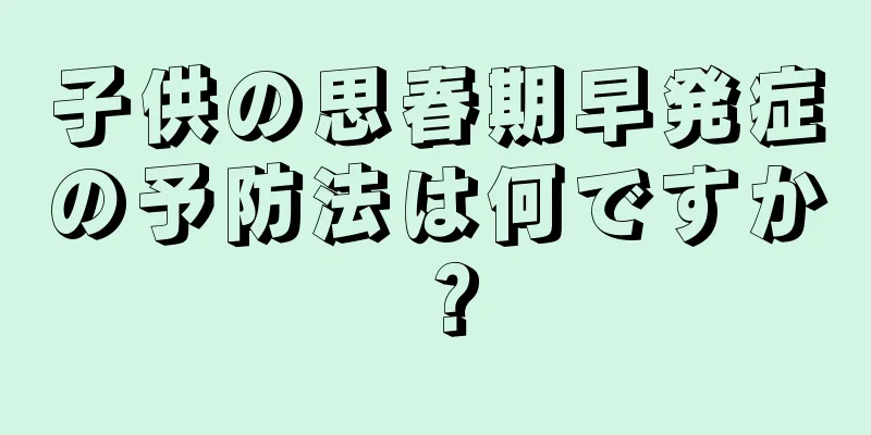 子供の思春期早発症の予防法は何ですか？