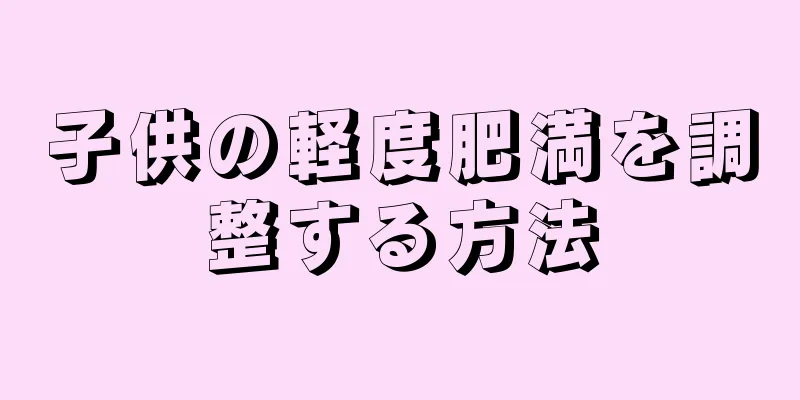 子供の軽度肥満を調整する方法