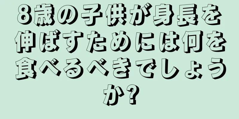 8歳の子供が身長を伸ばすためには何を食べるべきでしょうか?