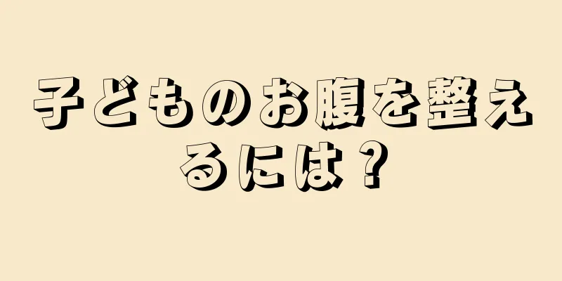 子どものお腹を整えるには？