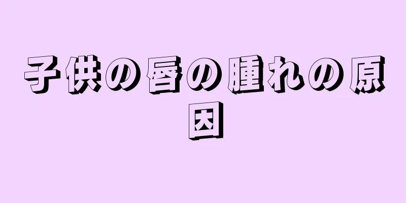 子供の唇の腫れの原因
