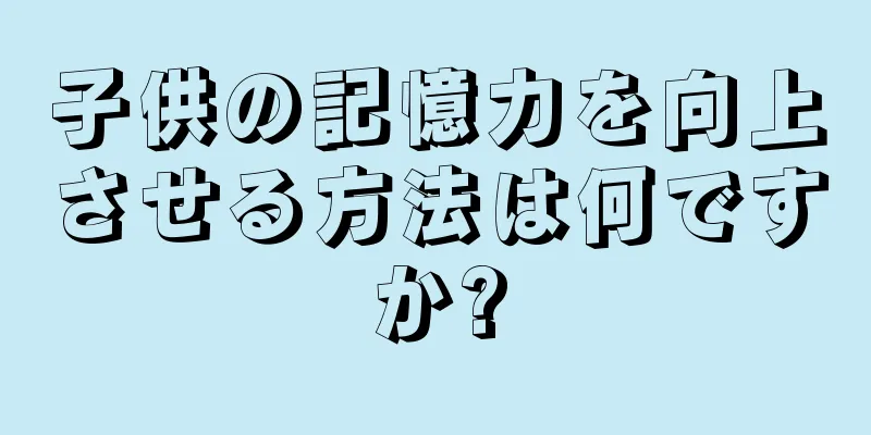 子供の記憶力を向上させる方法は何ですか?