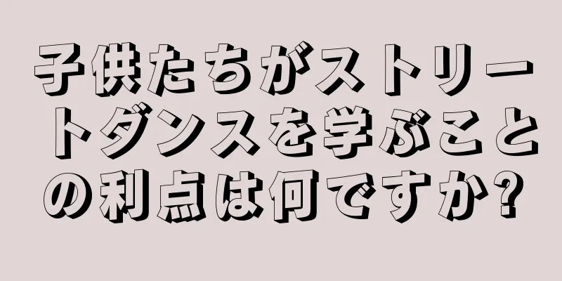 子供たちがストリートダンスを学ぶことの利点は何ですか?