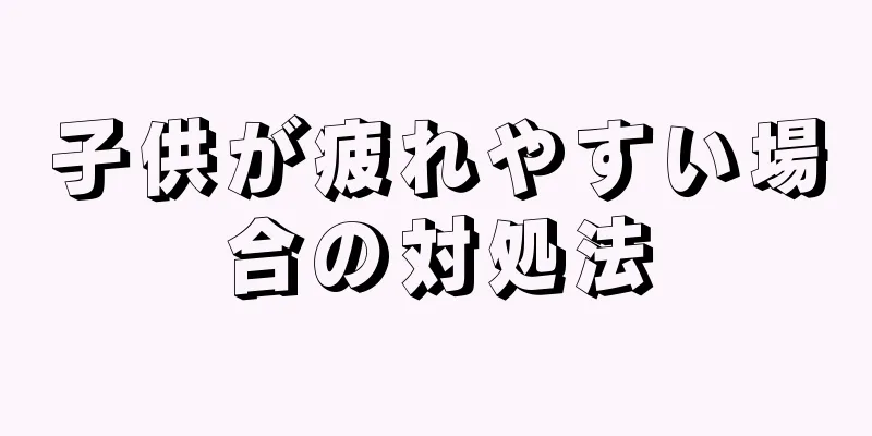 子供が疲れやすい場合の対処法