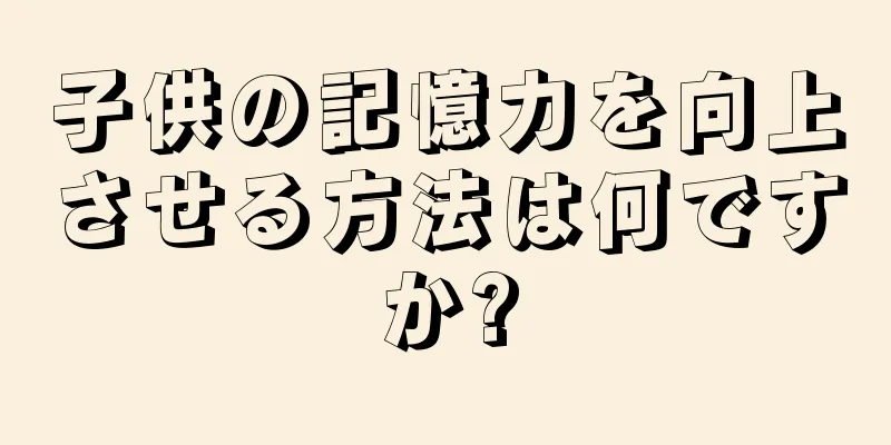 子供の記憶力を向上させる方法は何ですか?