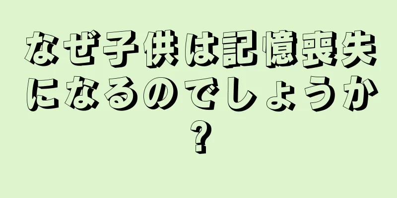なぜ子供は記憶喪失になるのでしょうか?