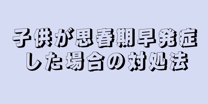 子供が思春期早発症した場合の対処法