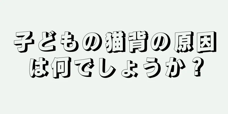 子どもの猫背の原因は何でしょうか？