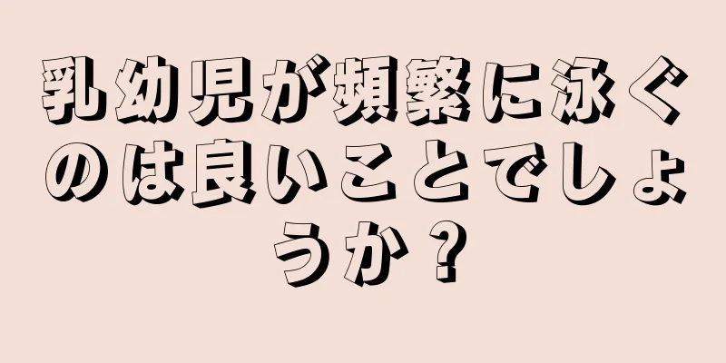乳幼児が頻繁に泳ぐのは良いことでしょうか？