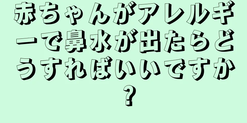 赤ちゃんがアレルギーで鼻水が出たらどうすればいいですか？