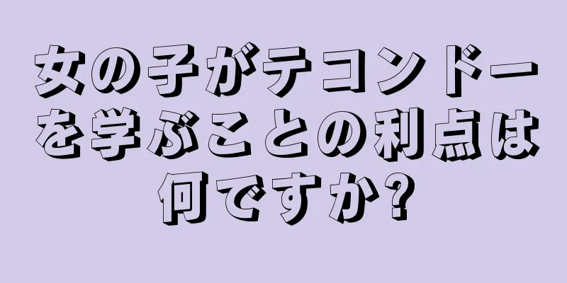 女の子がテコンドーを学ぶことの利点は何ですか?