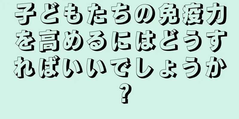 子どもたちの免疫力を高めるにはどうすればいいでしょうか？