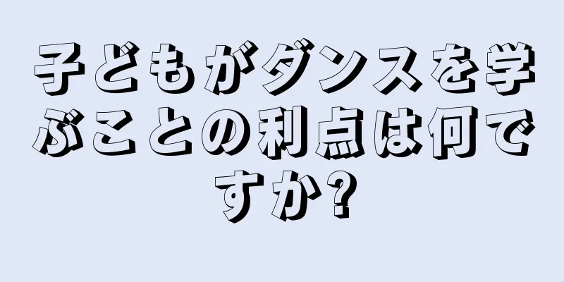 子どもがダンスを学ぶことの利点は何ですか?