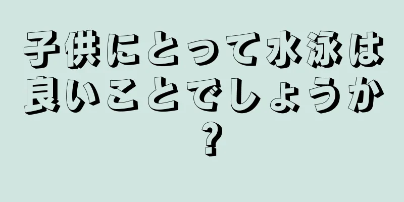 子供にとって水泳は良いことでしょうか？