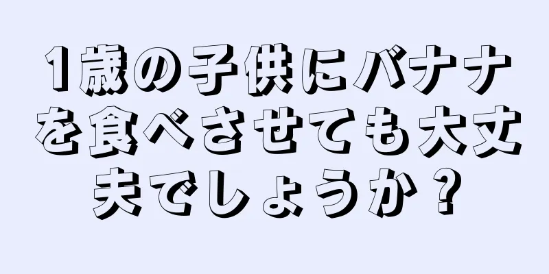 1歳の子供にバナナを食べさせても大丈夫でしょうか？