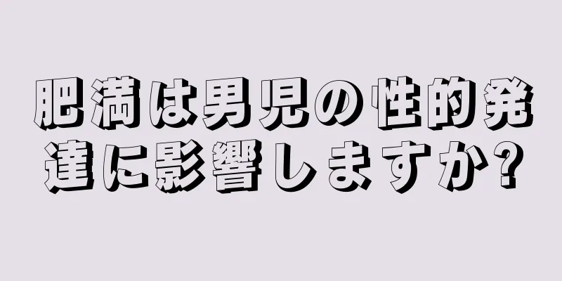 肥満は男児の性的発達に影響しますか?