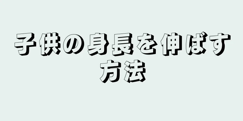 子供の身長を伸ばす方法
