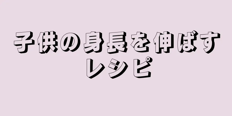 子供の身長を伸ばすレシピ