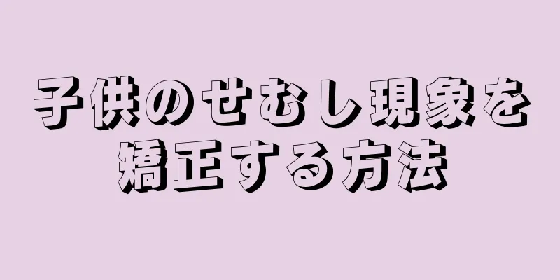 子供のせむし現象を矯正する方法