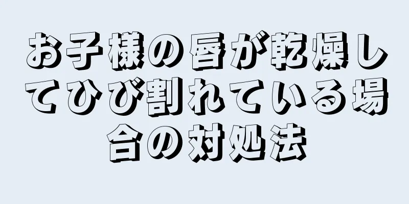 お子様の唇が乾燥してひび割れている場合の対処法